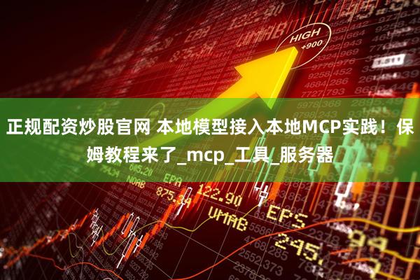正规配资炒股官网 本地模型接入本地MCP实践！保姆教程来了_mcp_工具_服务器