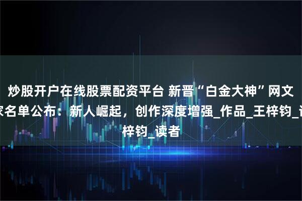 炒股开户在线股票配资平台 新晋“白金大神”网文作家名单公布：新人崛起，创作深度增强_作品_王梓钧_读者