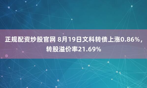 正规配资炒股官网 8月19日文科转债上涨0.86%，转股溢价率21.69%