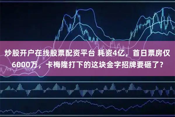 炒股开户在线股票配资平台 耗资4亿，首日票房仅6000万，卡梅隆打下的这块金字招牌要砸了？