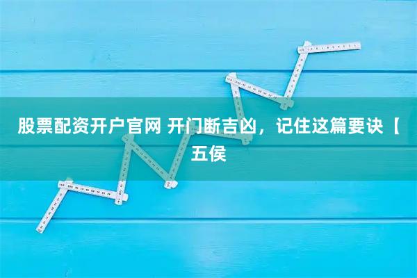 股票配资开户官网 开门断吉凶，记住这篇要诀【五侯